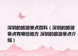 深圳的旅游景點(diǎn)百科（深圳的旅游景點(diǎn)有哪些地方 深圳的旅游景點(diǎn)介紹）