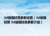 3d玻璃材質(zhì)參數(shù)設(shè)置（3d玻璃材質(zhì) 3d玻璃材質(zhì)參數(shù)介紹）
