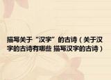 描寫(xiě)關(guān)于“漢字”的古詩(shī)（關(guān)于漢字的古詩(shī)有哪些 描寫(xiě)漢字的古詩(shī)）