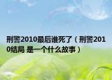 刑警2010最后誰(shuí)死了（刑警2010結(jié)局 是一個(gè)什么故事）