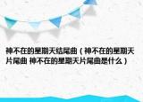 神不在的星期天結(jié)尾曲（神不在的星期天片尾曲 神不在的星期天片尾曲是什么）