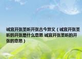 誠(chéng)宜開(kāi)張圣聽(tīng)開(kāi)張古今異義（誠(chéng)宜開(kāi)張圣聽(tīng)的開(kāi)張是什么意思 誠(chéng)宜開(kāi)張圣聽(tīng)的開(kāi)張的意思）