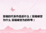 笛福的代表作品是什么（笛福被譽(yù)為什么 笛福被譽(yù)為的稱號）