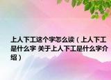 上人下工這個字怎么讀（上人下工是什么字 關(guān)于上人下工是什么字介紹）