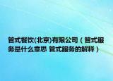 管式餐飲(北京)有限公司（管式服務(wù)是什么意思 管式服務(wù)的解釋）