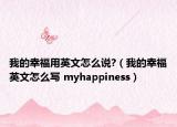 我的幸福用英文怎么說?（我的幸福英文怎么寫 myhappiness）