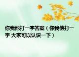 你我他打一字答案（你我他打一字 大家可以認(rèn)識(shí)一下）