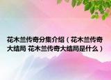 花木蘭傳奇分集介紹（花木蘭傳奇大結(jié)局 花木蘭傳奇大結(jié)局是什么）
