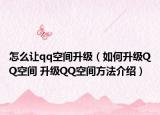 怎么讓qq空間升級(jí)（如何升級(jí)QQ空間 升級(jí)QQ空間方法介紹）