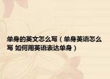 單身的英文怎么寫（單身英語怎么寫 如何用英語表達單身）