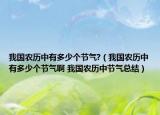 我國農(nóng)歷中有多少個節(jié)氣?（我國農(nóng)歷中有多少個節(jié)氣啊 我國農(nóng)歷中節(jié)氣總結(jié)）