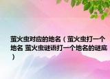 螢火蟲(chóng)對(duì)應(yīng)的地名（螢火蟲(chóng)打一個(gè)地名 螢火蟲(chóng)謎語(yǔ)打一個(gè)地名的謎底）
