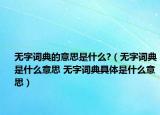 無(wú)字詞典的意思是什么?（無(wú)字詞典是什么意思 無(wú)字詞典具體是什么意思）