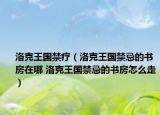 洛克王國禁療（洛克王國禁忌的書房在哪 洛克王國禁忌的書房怎么走）