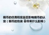 假幣的仿真程度是否影響假幣的認(rèn)定（假幣的危害 會帶來什么影響）