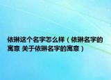 依琳這個(gè)名字怎么樣（依琳名字的寓意 關(guān)于依琳名字的寓意）