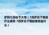 夢(mèng)到七月份下大雪（7月夢(mèng)見(jiàn)下雪是什么意思 7月夢(mèng)見(jiàn)下雪的意思是什么）