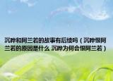 沉曄和阿蘭若的故事有后續(xù)嗎（沉曄恨阿蘭若的原因是什么 沉曄為何會恨阿蘭若）
