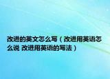 改進(jìn)的英文怎么寫（改進(jìn)用英語(yǔ)怎么說(shuō) 改進(jìn)用英語(yǔ)的寫法）