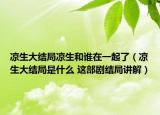 涼生大結(jié)局涼生和誰(shuí)在一起了（涼生大結(jié)局是什么 這部劇結(jié)局講解）