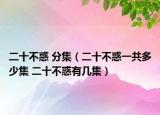 二十不惑 分集（二十不惑一共多少集 二十不惑有幾集）