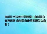 自制補水祛黃中藥面膜（自制美白去黃面膜 自制美白去黃面膜怎么自制）