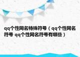 qq個性網(wǎng)名特殊符號（qq個性網(wǎng)名符號 qq個性網(wǎng)名符號有哪些）