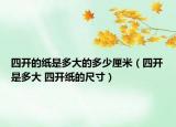 四開(kāi)的紙是多大的多少厘米（四開(kāi)是多大 四開(kāi)紙的尺寸）