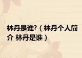 林丹是誰(shuí)?（林丹個(gè)人簡(jiǎn)介 林丹是誰(shuí)）