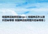 帝國神話如何招募npc（帝國神話怎么提升招募等級 帝國神話如何提升招募等級）