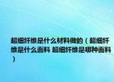 超細纖維是什么材料做的（超細纖維是什么面料 超細纖維是哪種面料）
