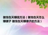 御龍?jiān)谔熨嶅X方法（御龍?jiān)谔煸趺促嶃y子 御龍?jiān)谔熨嶃y子的方法）