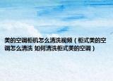 美的空調(diào)柜機怎么清洗視頻（柜式美的空調(diào)怎么清洗 如何清洗柜式美的空調(diào)）