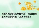 飛機的速度多少公里每小時（飛機的時速是多少公里每小時 飛機多少時速）