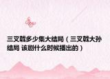 三叉戟多少集大結(jié)局（三叉戟大孫結(jié)局 該劇什么時候播出的）