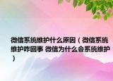 微信系統(tǒng)維護(hù)什么原因（微信系統(tǒng)維護(hù)咋回事 微信為什么會(huì)系統(tǒng)維護(hù)）