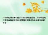 計算機應用技術專業(yè)學什么以及就業(yè)方向（計算機應用技術畢業(yè)的就業(yè)方向 計算機應用技術專業(yè)就業(yè)方向解析）