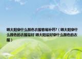 曬太陽穿什么顏色衣服容易補(bǔ)鈣?（曬太陽穿什么顏色的衣服最好 曬太陽最好穿什么顏色的衣服）