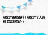 趙紫驊百度百科（趙紫驊個(gè)人資料 趙紫驊簡介）