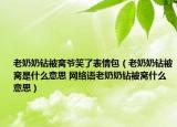 老奶奶鉆被窩爺笑了表情包（老奶奶鉆被窩是什么意思 網(wǎng)絡(luò)語老奶奶鉆被窩什么意思）