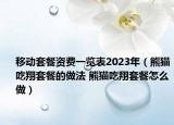 移動(dòng)套餐資費(fèi)一覽表2023年（熊貓吃翔套餐的做法 熊貓吃翔套餐怎么做）