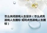 怎么關(guān)閉游戲人生顯示（怎么點(diǎn)亮游戲人生圖標(biāo) 如何點(diǎn)亮游戲人生圖標(biāo)）