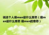 說這個(gè)人很man是什么意思（很man是什么意思 很man的意思）