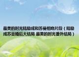 最美的時光陸勵成和蘇曼相吻片段（陸勵成蘇蔓婚后大結局 最美的時光番外結局）
