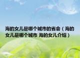 海的女兒是哪個城市的省會（海的女兒是哪個城市 海的女兒介紹）