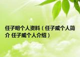 任子明個(gè)人資料（任子威個(gè)人簡介 任子威個(gè)人介紹）