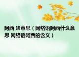 阿西 啥意思（網(wǎng)絡(luò)語(yǔ)阿西什么意思 網(wǎng)絡(luò)語(yǔ)阿西的含義）