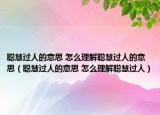 聰慧過(guò)人的意思 怎么理解聰慧過(guò)人的意思（聰慧過(guò)人的意思 怎么理解聰慧過(guò)人）