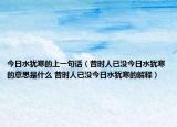 今日水猶寒的上一句話（昔時人已沒今日水猶寒的意思是什么 昔時人已沒今日水猶寒的解釋）
