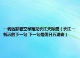 一帆遠(yuǎn)影碧空盡唯見(jiàn)長(zhǎng)江天際流（長(zhǎng)江一帆遠(yuǎn)的下一句 下一句是落日五湖春）